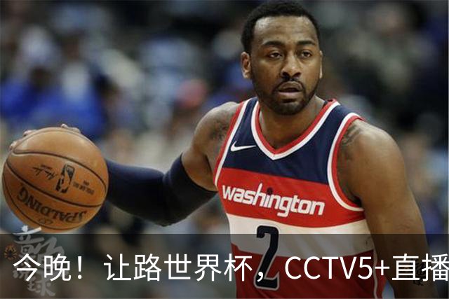 今晚！让路世界杯，CCTV5+直播中国男篮VS日本，赵继伟+杨瀚森领衔