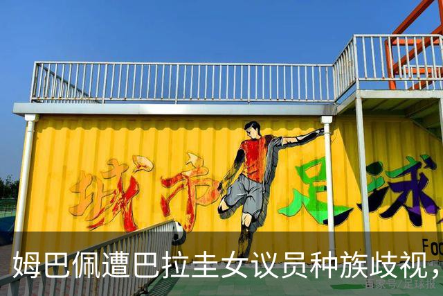 姆巴佩遭巴拉圭女议员种族歧视，法国足协声援：言论令人发指，绝对不可接受