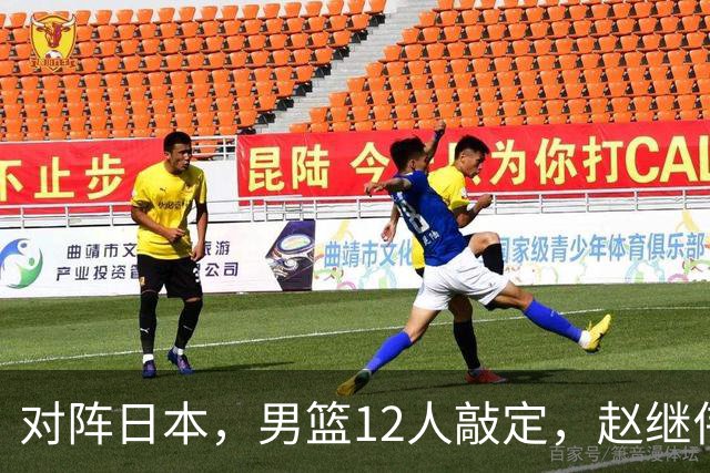 对阵日本，男篮12人敲定，赵继伟领衔，2人留洋，8人离队
