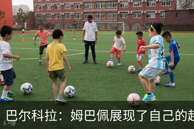巴尔科拉：姆巴佩展现了自己的超强实力，相信他在世界杯持续高光