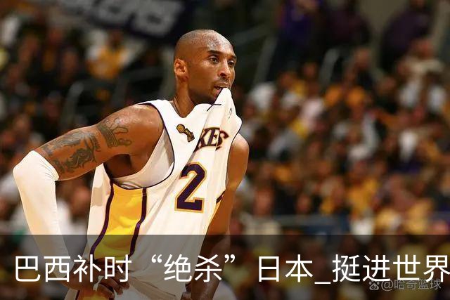 巴西补时“绝杀”日本 挺进世界杯16强