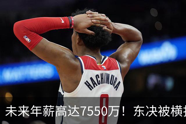 未来年薪高达7550万！东决被横扫 骑士给米切尔4年2.73亿值得么？