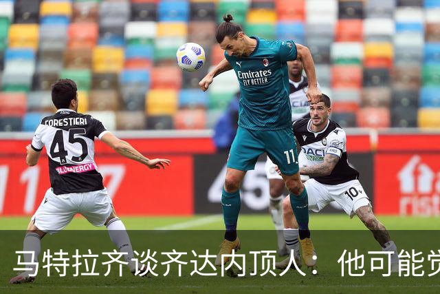 马特拉齐谈齐达内顶人：他可能觉得他比我强 我只是回应挑衅