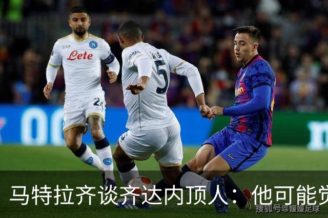 马特拉齐谈齐达内顶人：他可能觉得他比我强 我只是回应挑衅