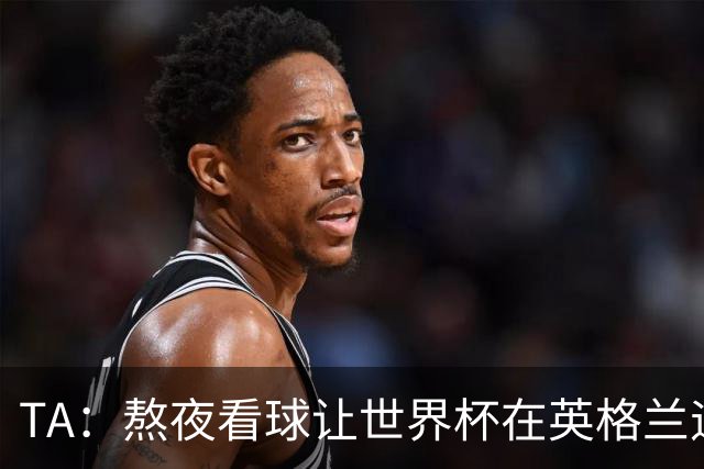 TA：熬夜看球让世界杯在英格兰遇冷，他们意识到了自己以前有多爽